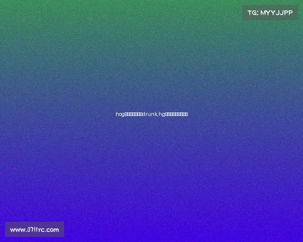 hog电子竞技俱乐部drunk,hg电子竞技俱乐部官博